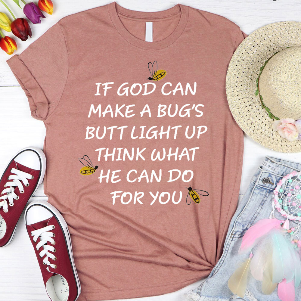 If God Can Make a Bug's Butt Light up Think What He Can Do for You T-Shirt