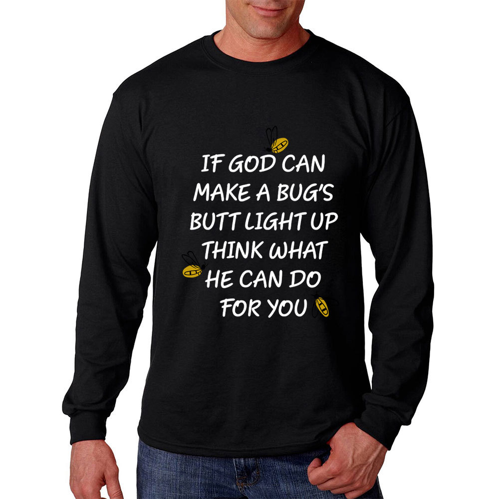 If God Can Make A Bug's Butt Light Up Think What He Can Do for You Long Sleeve T-Shirt