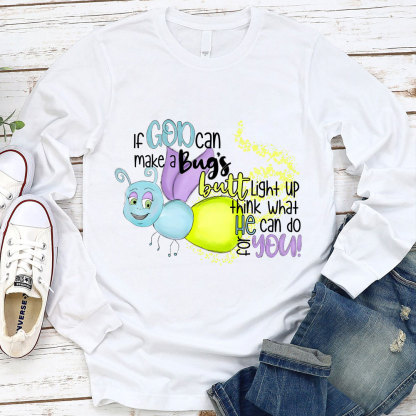 If God Can Make A Bug's Butt Light Up Think What He Can Do for You Long Sleeve Shirt