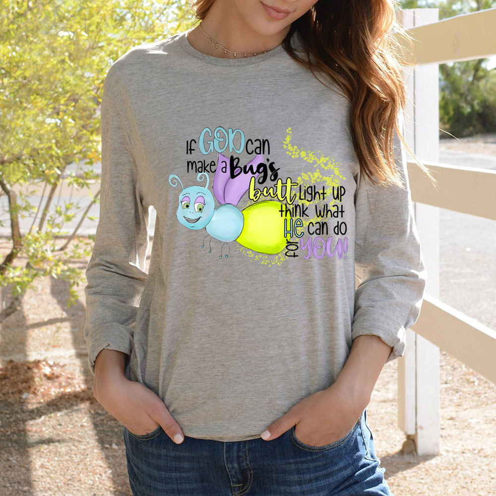 If God Can Make A Bug's Butt Light Up Think What He Can Do for You Long Sleeve Shirt