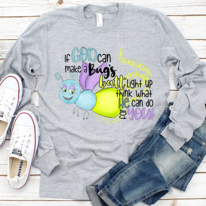 If God Can Make A Bug's Butt Light Up Think What He Can Do for You Long Sleeve Shirt