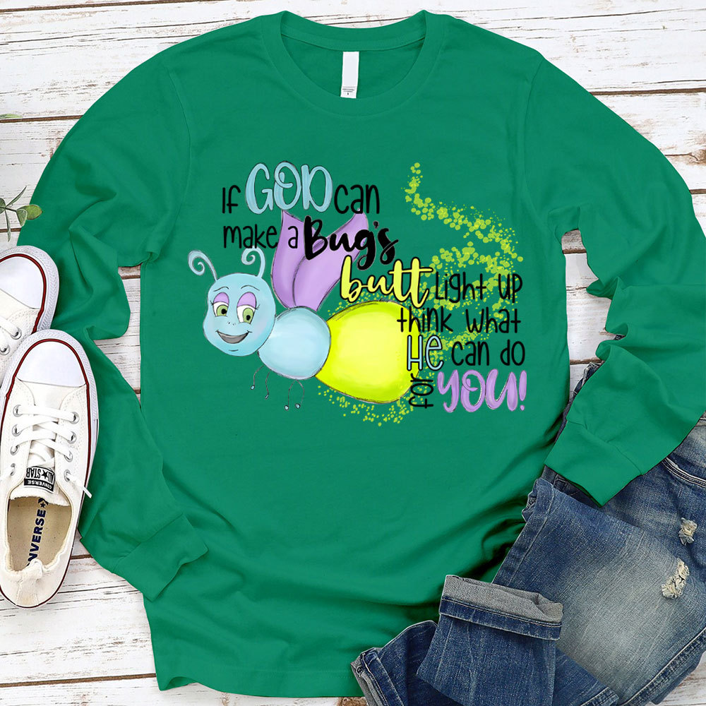 If God Can Make A Bug's Butt Light Up Think What He Can Do for You Long Sleeve Shirt