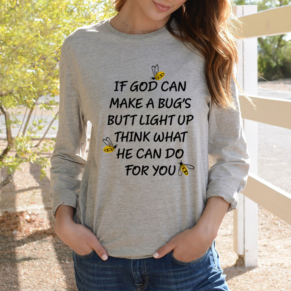 If God Can Make A Bug's Butt Light Up Think What He Can Do for You Long Sleeve T-Shirt