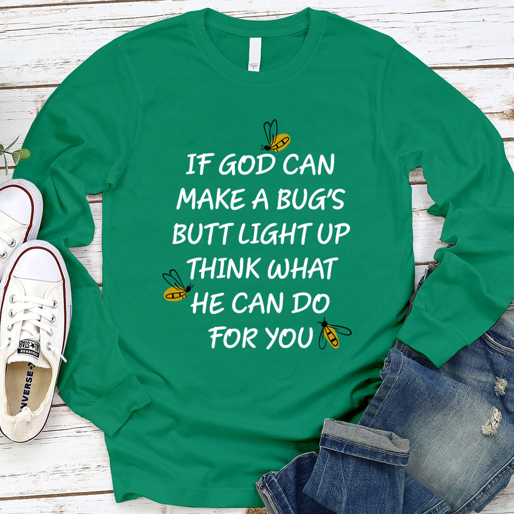 If God Can Make A Bug's Butt Light Up Think What He Can Do for You Long Sleeve T-Shirt