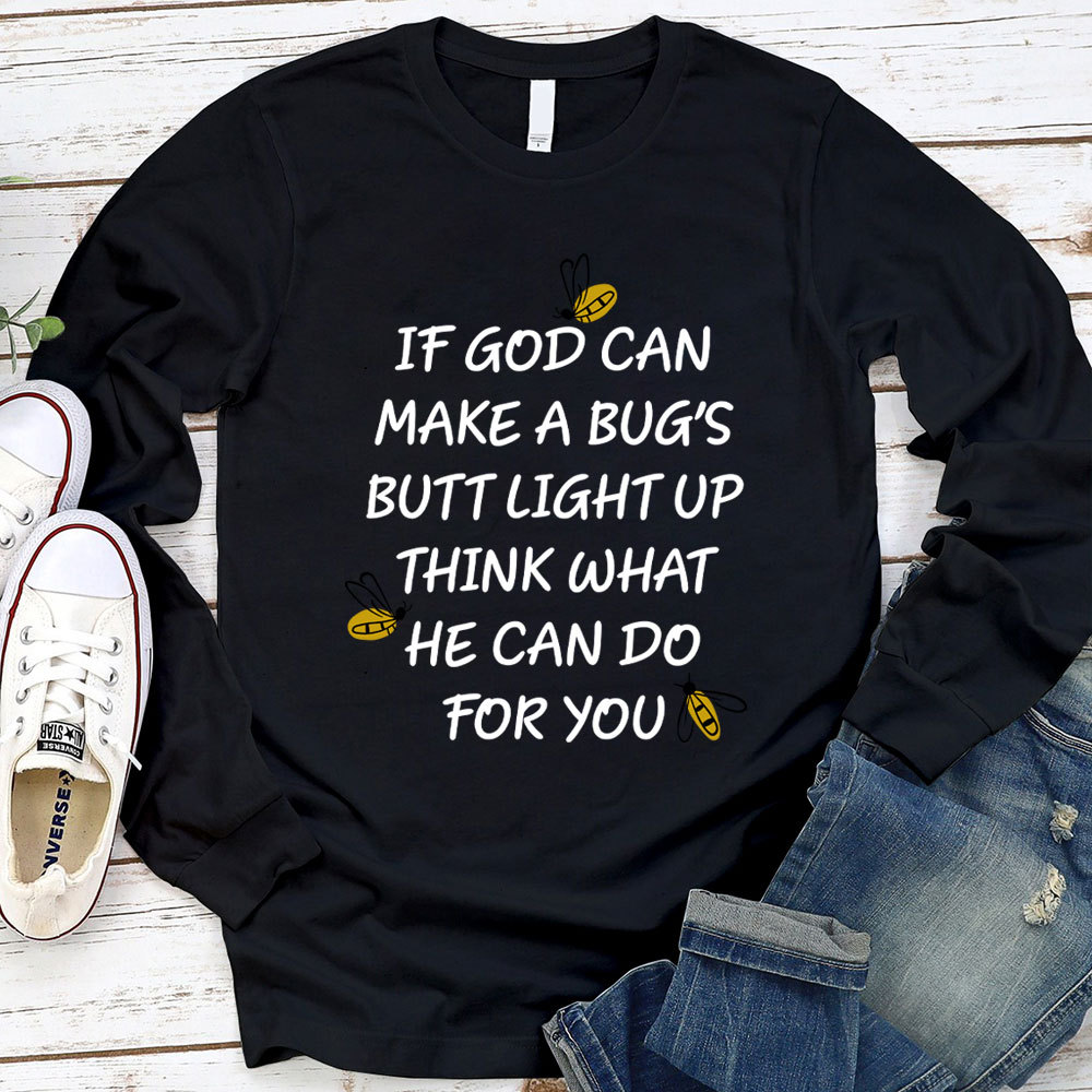 If God Can Make A Bug's Butt Light Up Think What He Can Do for You Long Sleeve T-Shirt