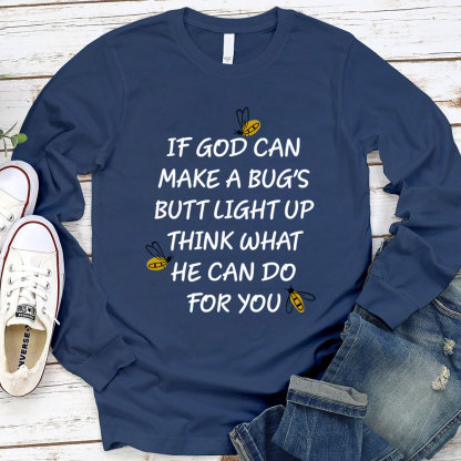 If God Can Make A Bug's Butt Light Up Think What He Can Do for You Long Sleeve T-Shirt