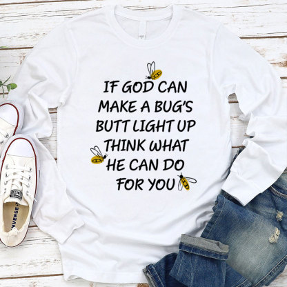 If God Can Make A Bug's Butt Light Up Think What He Can Do for You Long Sleeve T-Shirt