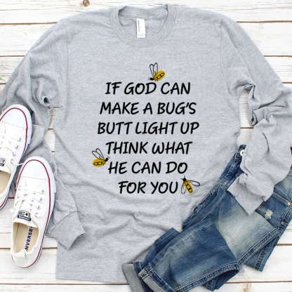 If God Can Make A Bug's Butt Light Up Think What He Can Do for You Long Sleeve T-Shirt