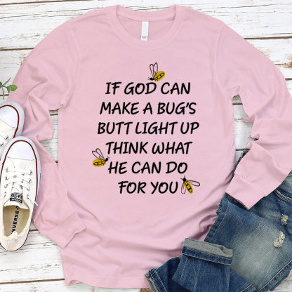 If God Can Make A Bug's Butt Light Up Think What He Can Do for You Long Sleeve T-Shirt