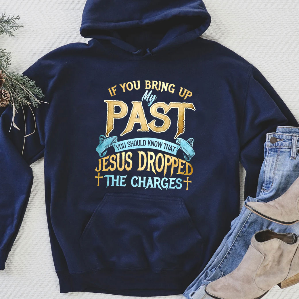 If You Bring Up My Past You Should Know That Jesus Dropped The Charges Hoodie