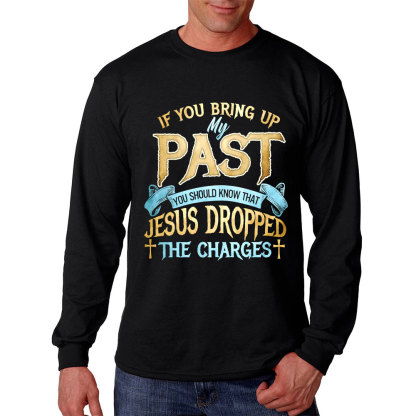 If You Bring Up My Past You Should Know That Jesus Dropped The Charges Long Sleeve Shirt