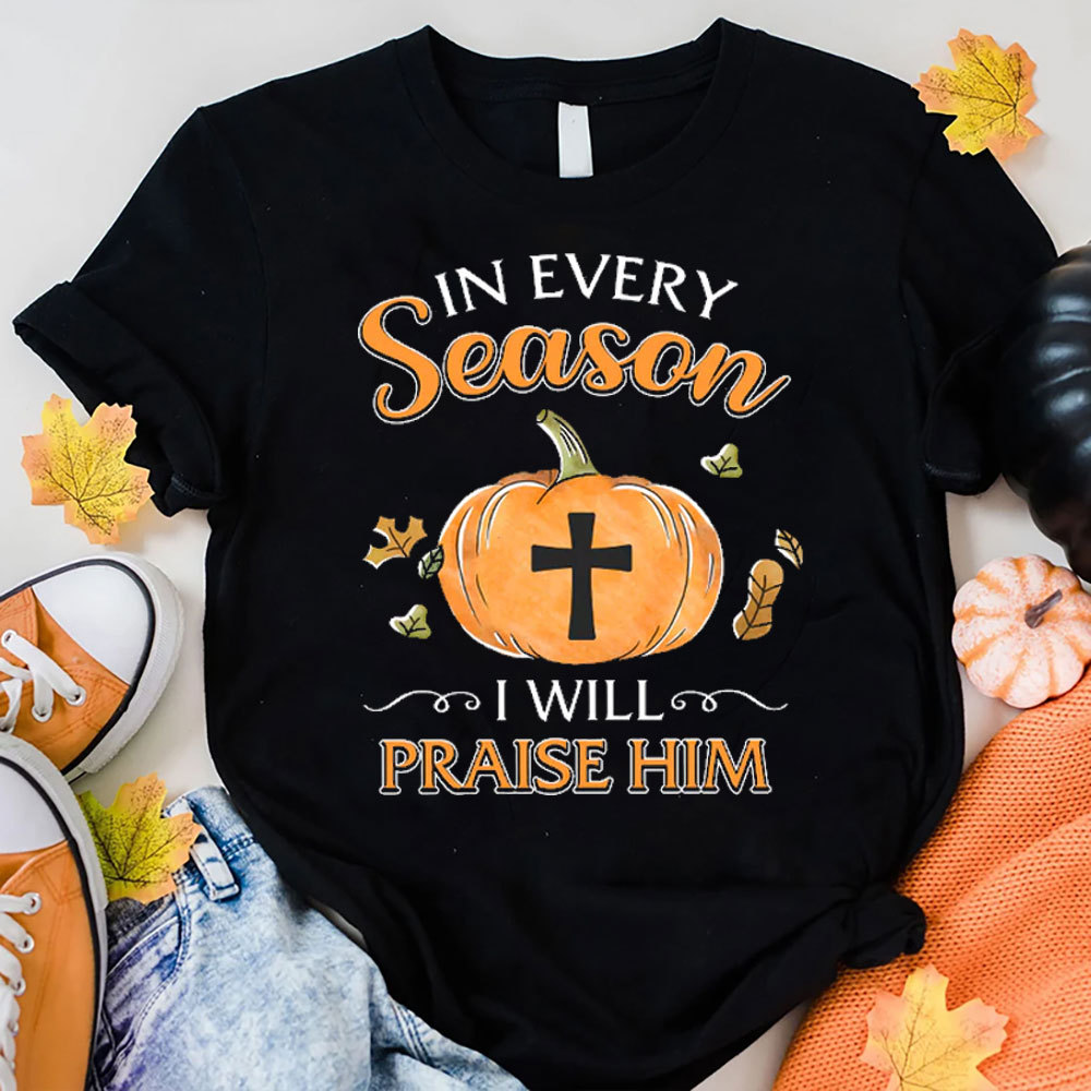 In Every Season I Will Praise Him T-Shirt