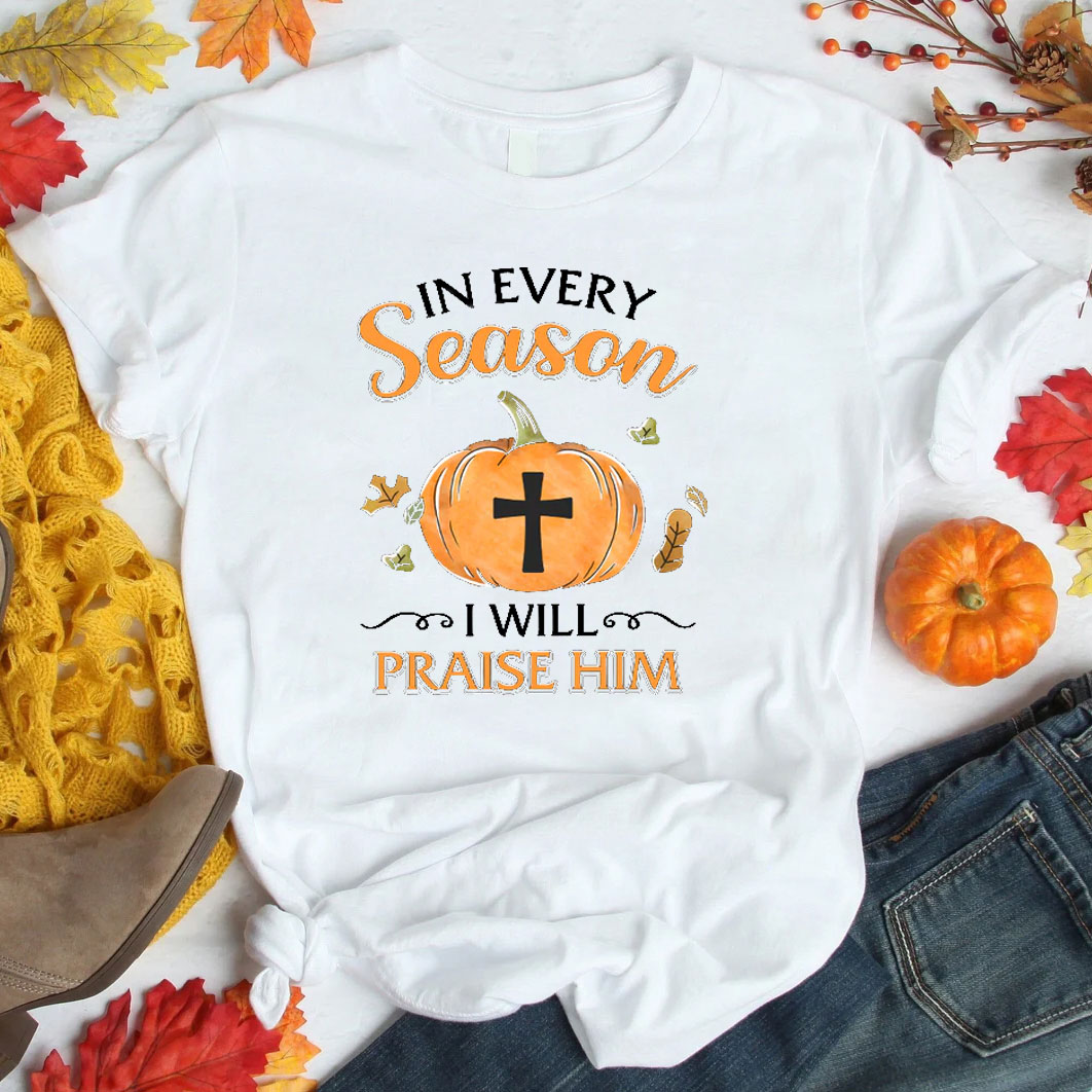 In Every Season I Will Praise Him T-Shirt
