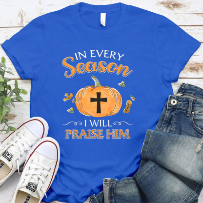 In Every Season I Will Praise Him T-Shirt
