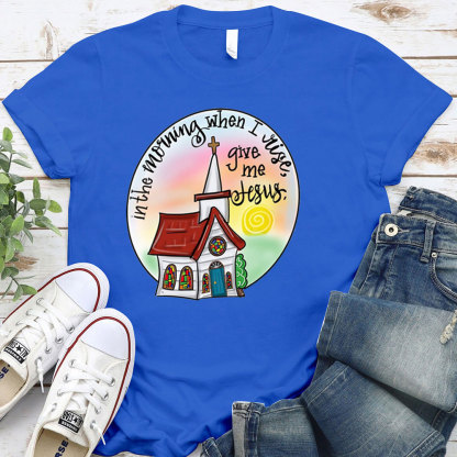 In The Morning When I Rise Give Me Jesus T-Shirt