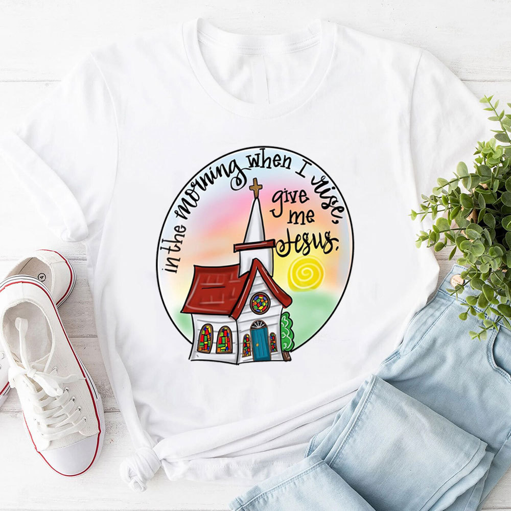 In The Morning When I Rise Give Me Jesus T-Shirt