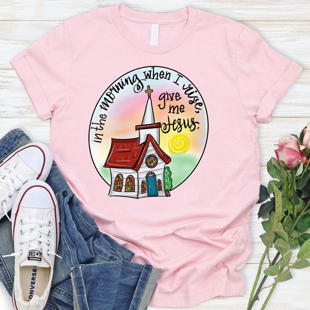 In The Morning When I Rise Give Me Jesus T-Shirt
