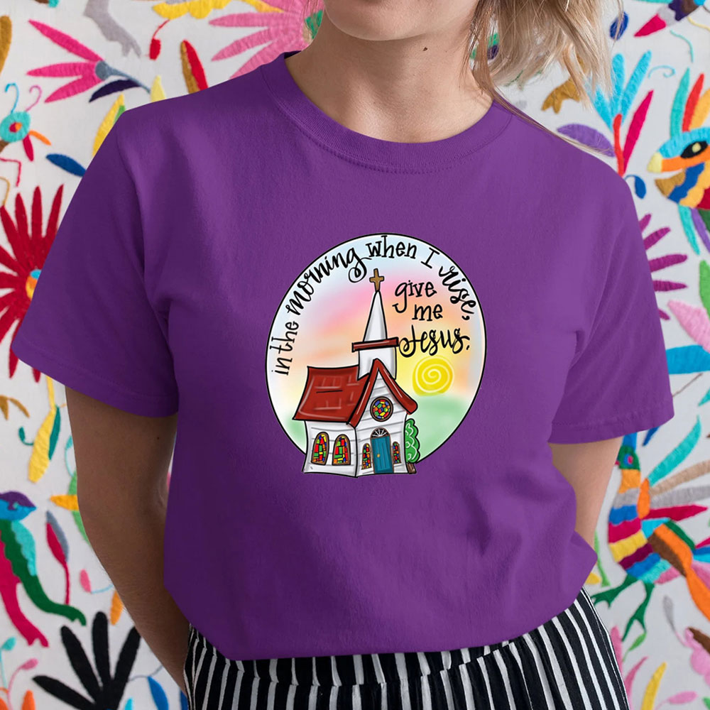 In The Morning When I Rise Give Me Jesus T-Shirt
