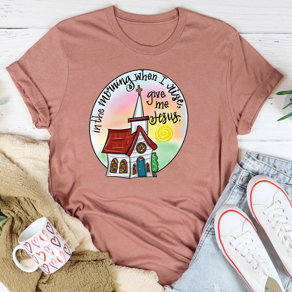 In The Morning When I Rise Give Me Jesus T-Shirt
