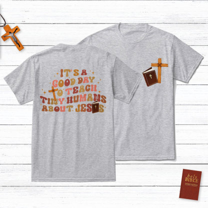 It's A Good Day Teach Tiny Humans About Jesus T-Shirt