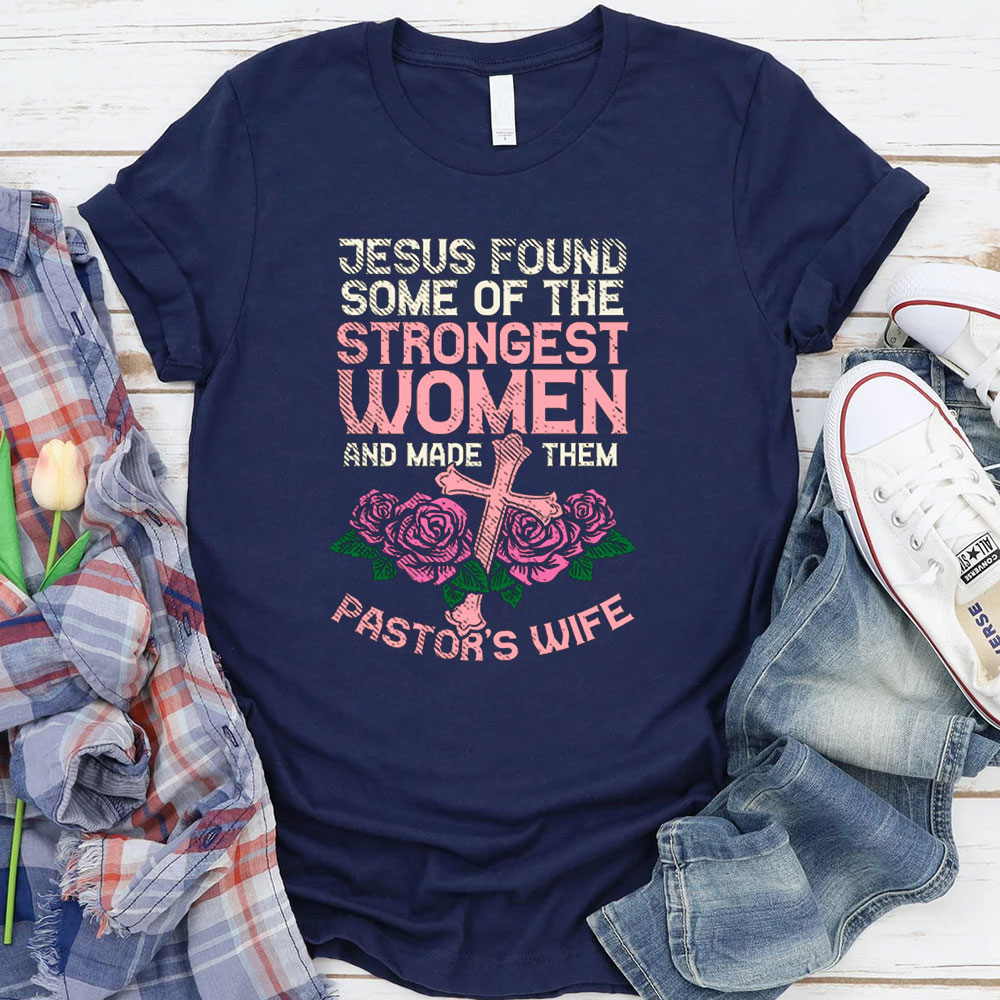 Jesus Found Some Of The Strongest Women And Made Them Pastor’s Wife T-Shirt