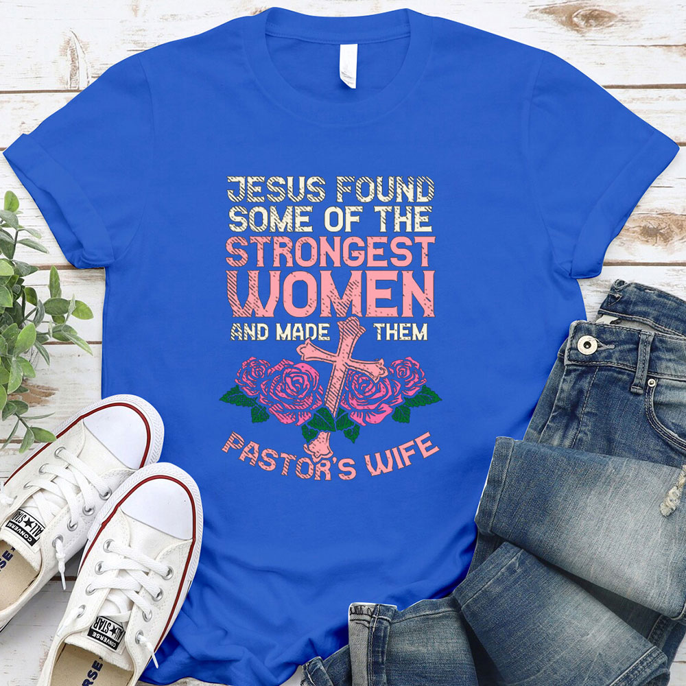 Jesus Found Some Of The Strongest Women And Made Them Pastor’s Wife T-Shirt