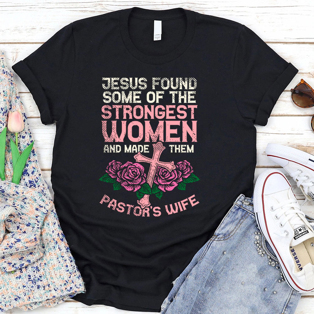 Jesus Found Some Of The Strongest Women And Made Them Pastor’s Wife T-Shirt