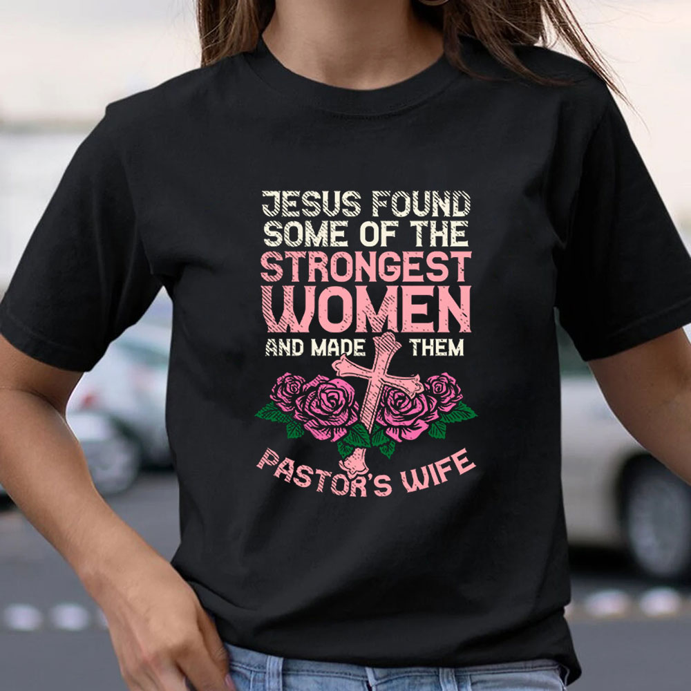 Jesus Found Some Of The Strongest Women And Made Them Pastor’s Wife T-Shirt