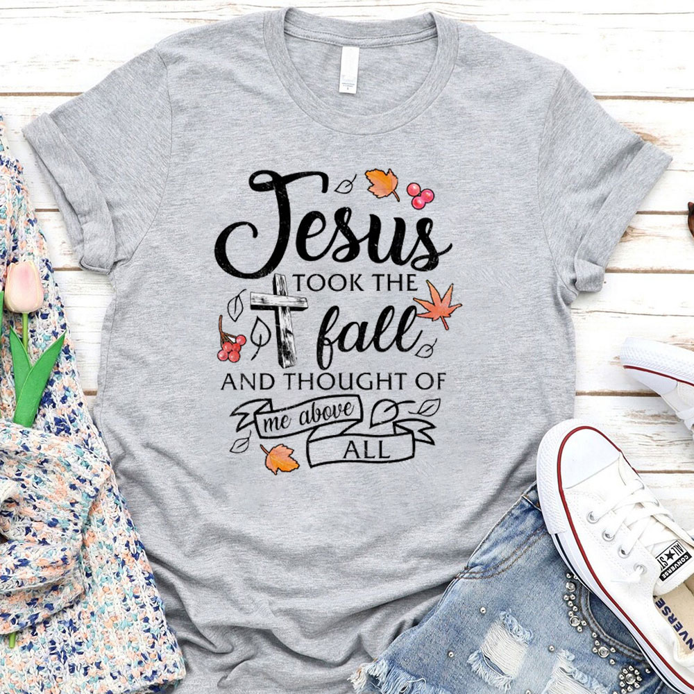 Jesus Took The Fall And Thought Of Me Above ALL T-Shirt