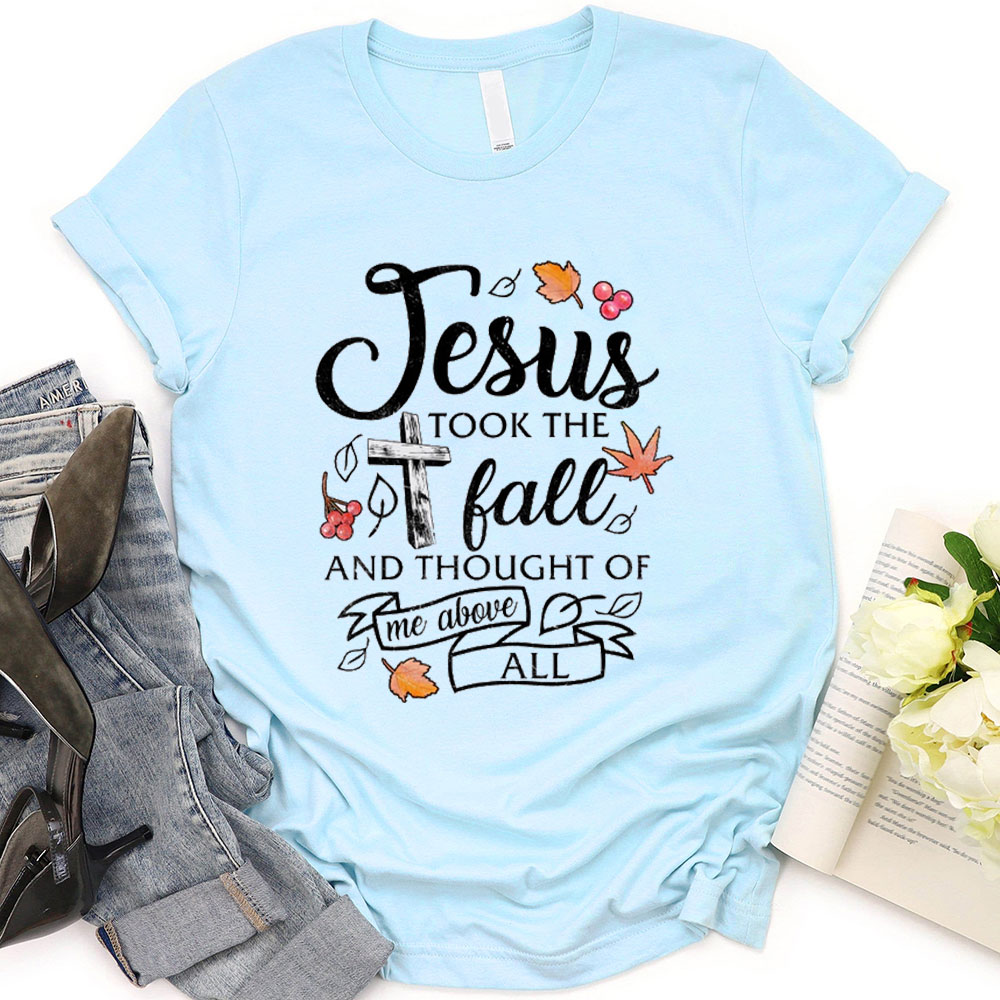 Jesus Took The Fall And Thought Of Me Above ALL T-Shirt