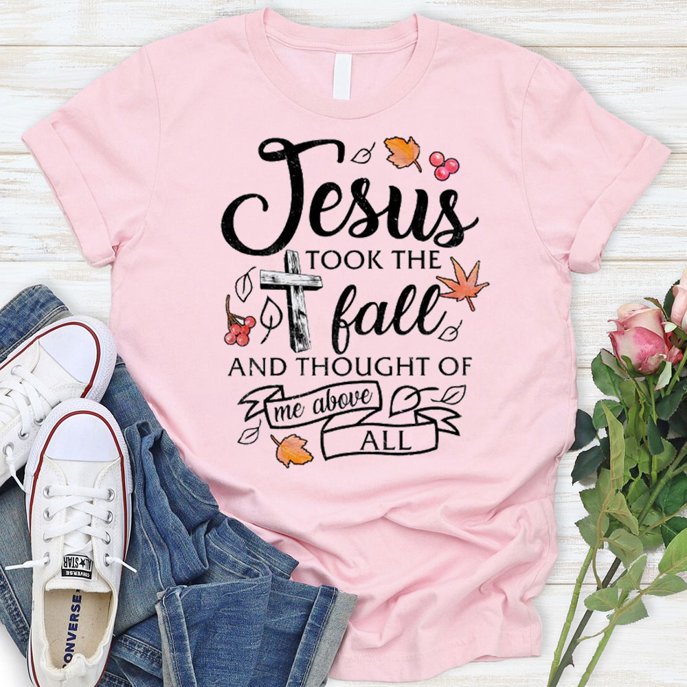 Jesus Took The Fall And Thought Of Me Above ALL T-Shirt