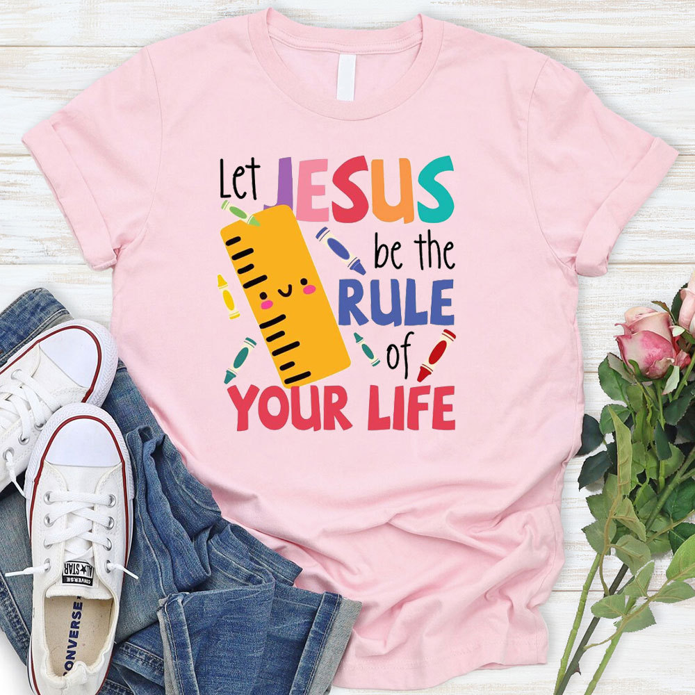 Let Jesus Be The Rule Of Your Life T-Shirt