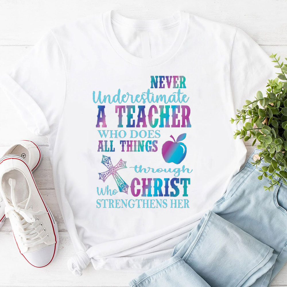 Never Underestimate A Teacher Who Does All Things Through Christ Who Strengthens Her Tee