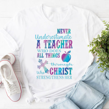 Never Underestimate A Teacher Who Does All Things Through Christ Who Strengthens Her Tee
