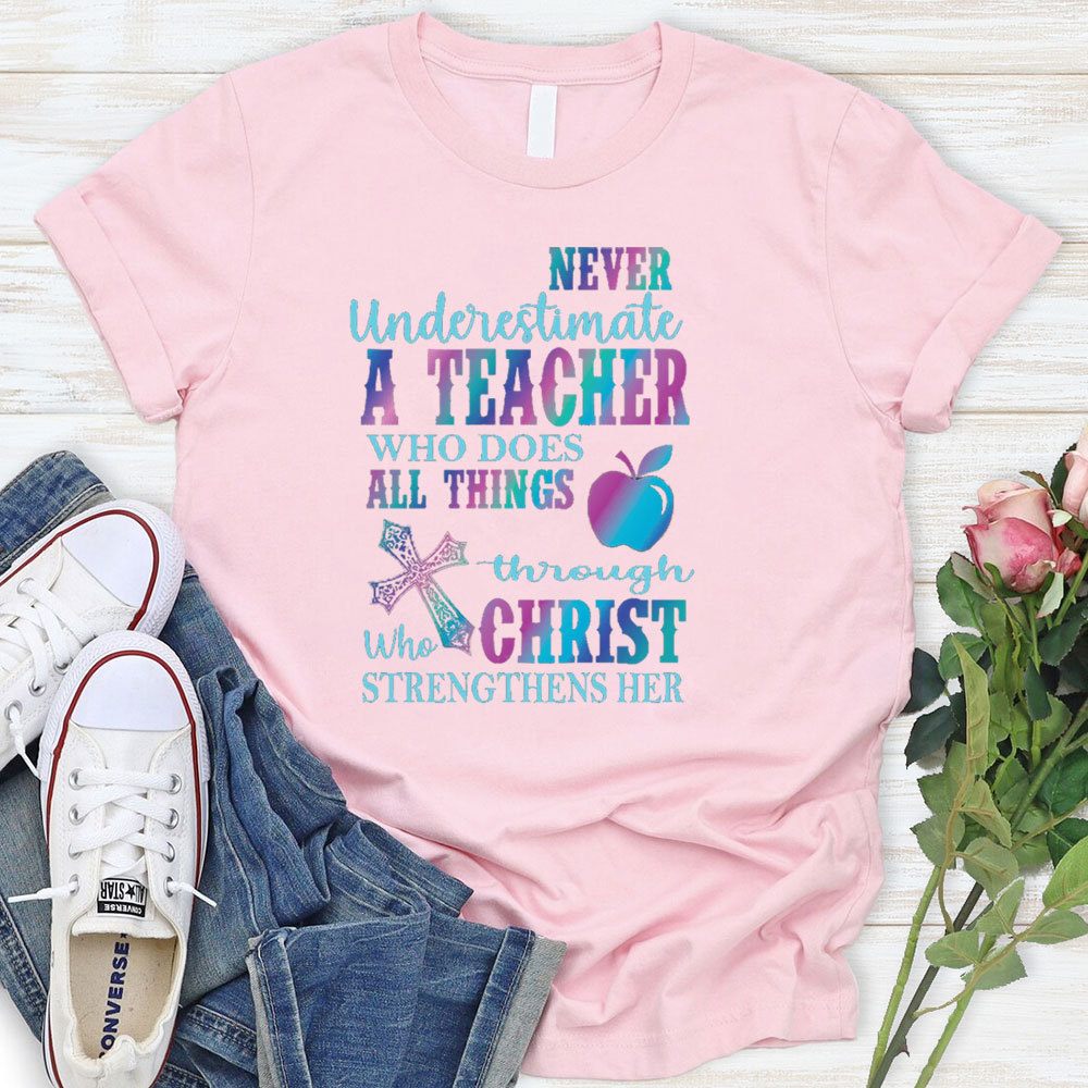 Never Underestimate A Teacher Who Does All Things Through Christ Who Strengthens Her Tee