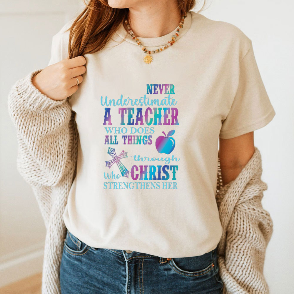 Never Underestimate A Teacher Who Does All Things Through Christ Who Strengthens Her Tee
