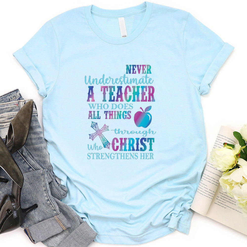 Never Underestimate A Teacher Who Does All Things Through Christ Who Strengthens Her Tee
