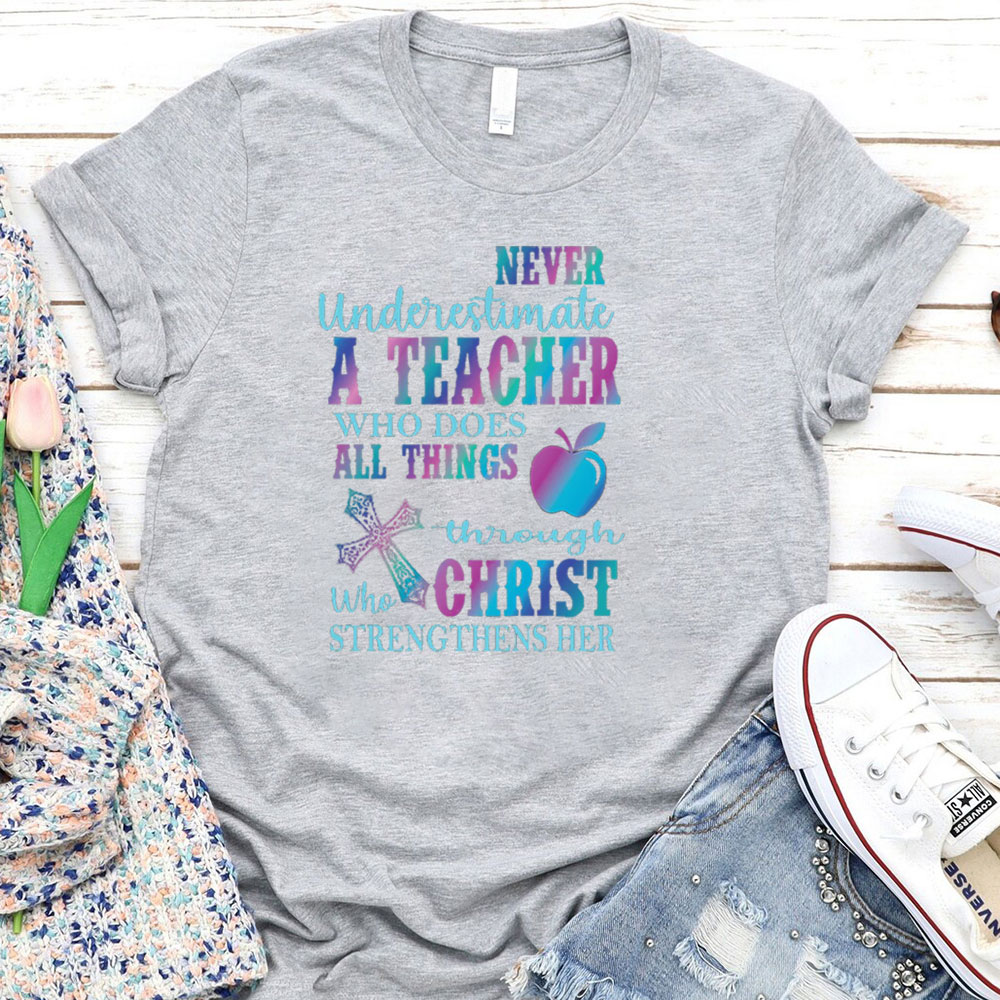 Never Underestimate A Teacher Who Does All Things Through Christ Who Strengthens Her Tee