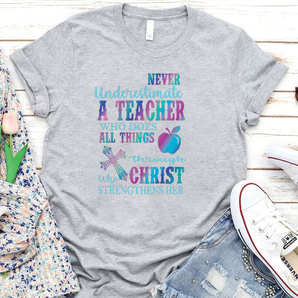 Never Underestimate A Teacher Who Does All Things Through Christ Who Strengthens Her Tee