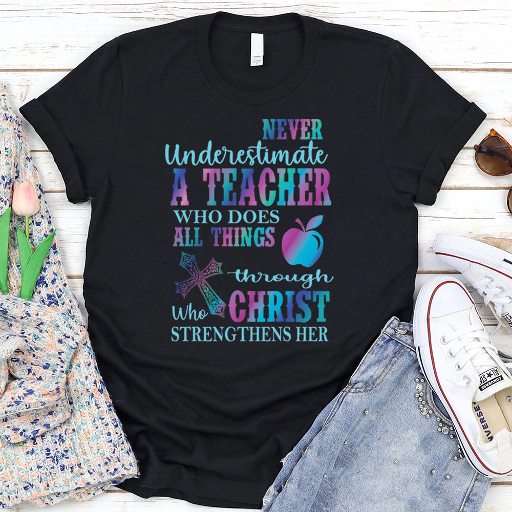 Never Underestimate A Teacher Who Does All Things Through Christ Who Strengthens Her Tee
