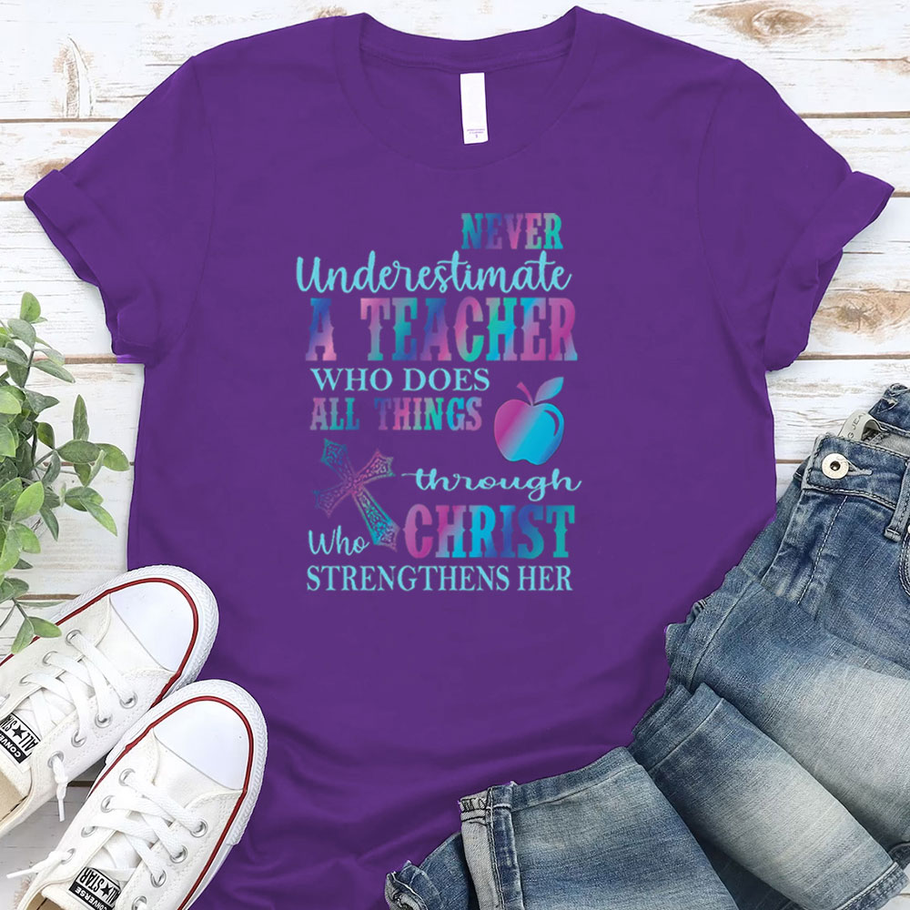 Never Underestimate A Teacher Who Does All Things Through Christ Who Strengthens Her Tee