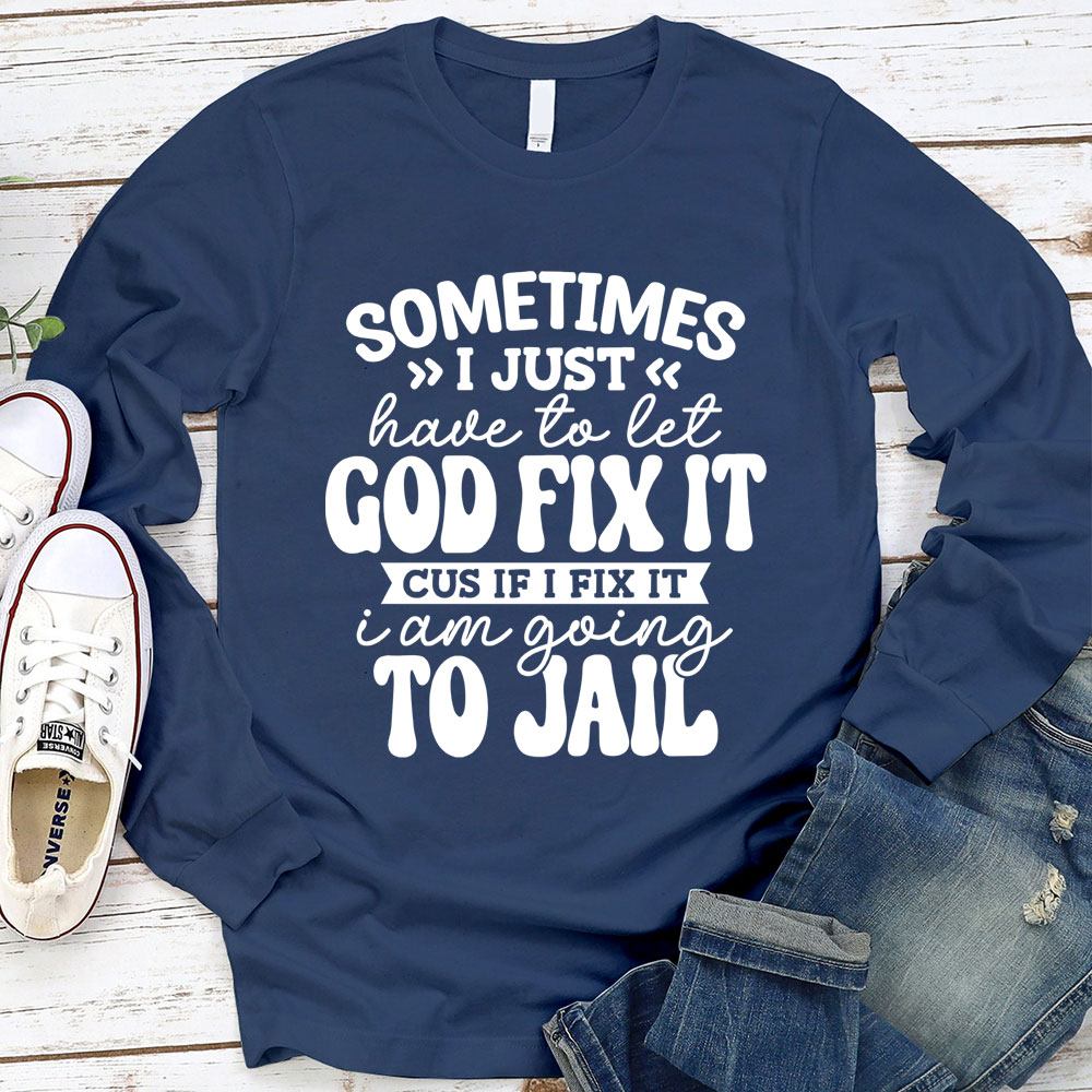 Sometimes I Just Have to Let God Fix It Long Sleeve Tee