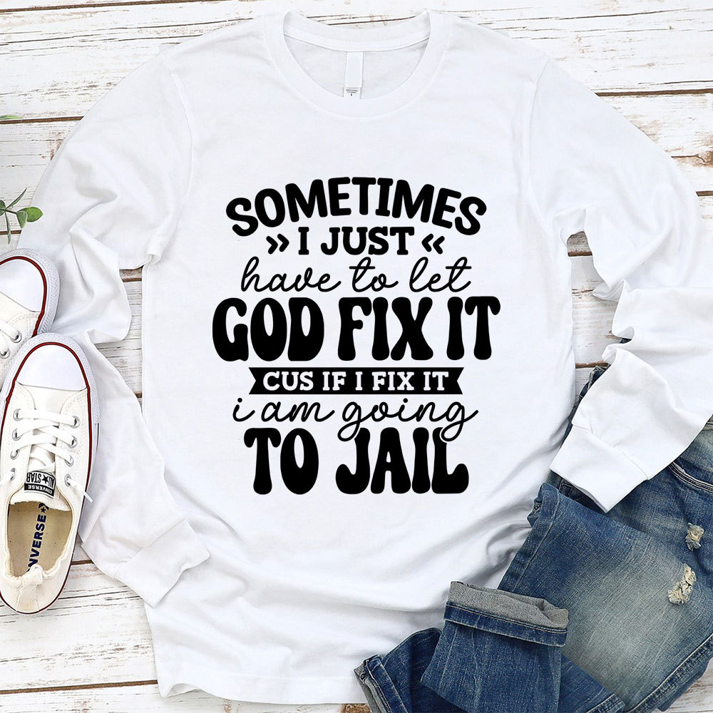 Sometimes I Just Have to Let God Fix It Long Sleeve Tee