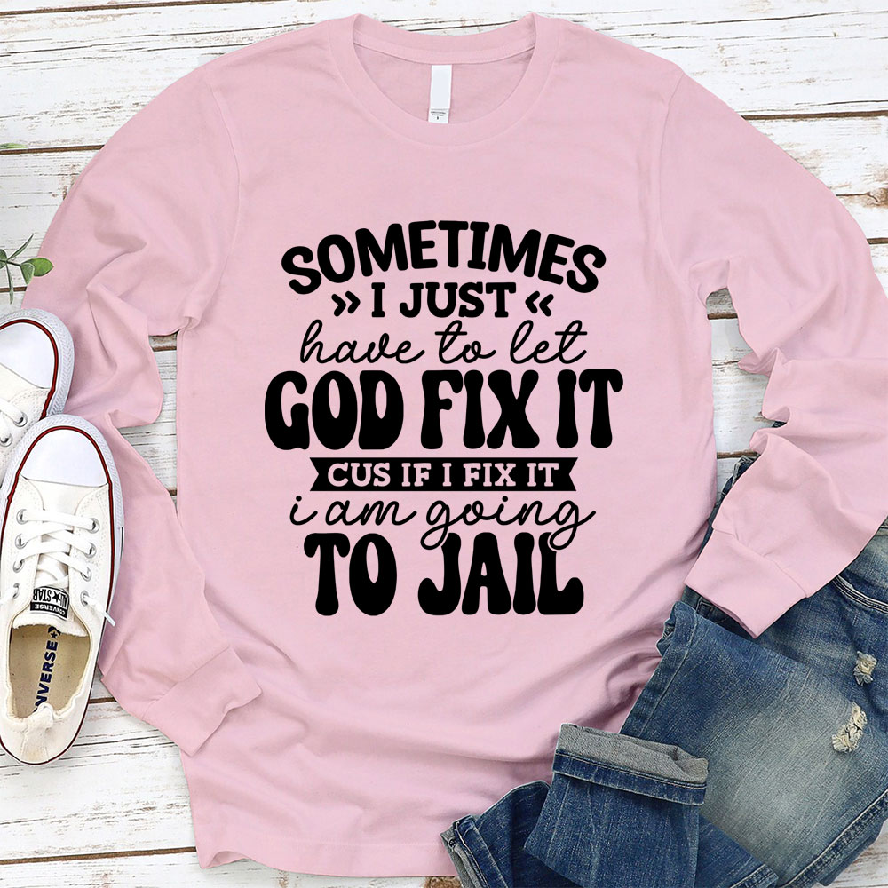 Sometimes I Just Have to Let God Fix It Long Sleeve Tee