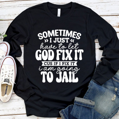 Sometimes I Just Have to Let God Fix It Long Sleeve Tee