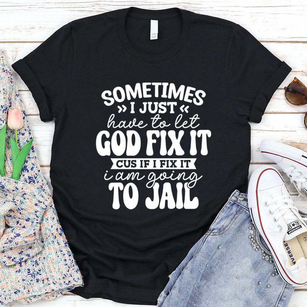 Sometimes I Just Have to Let God Fix It Christian T-Shirt