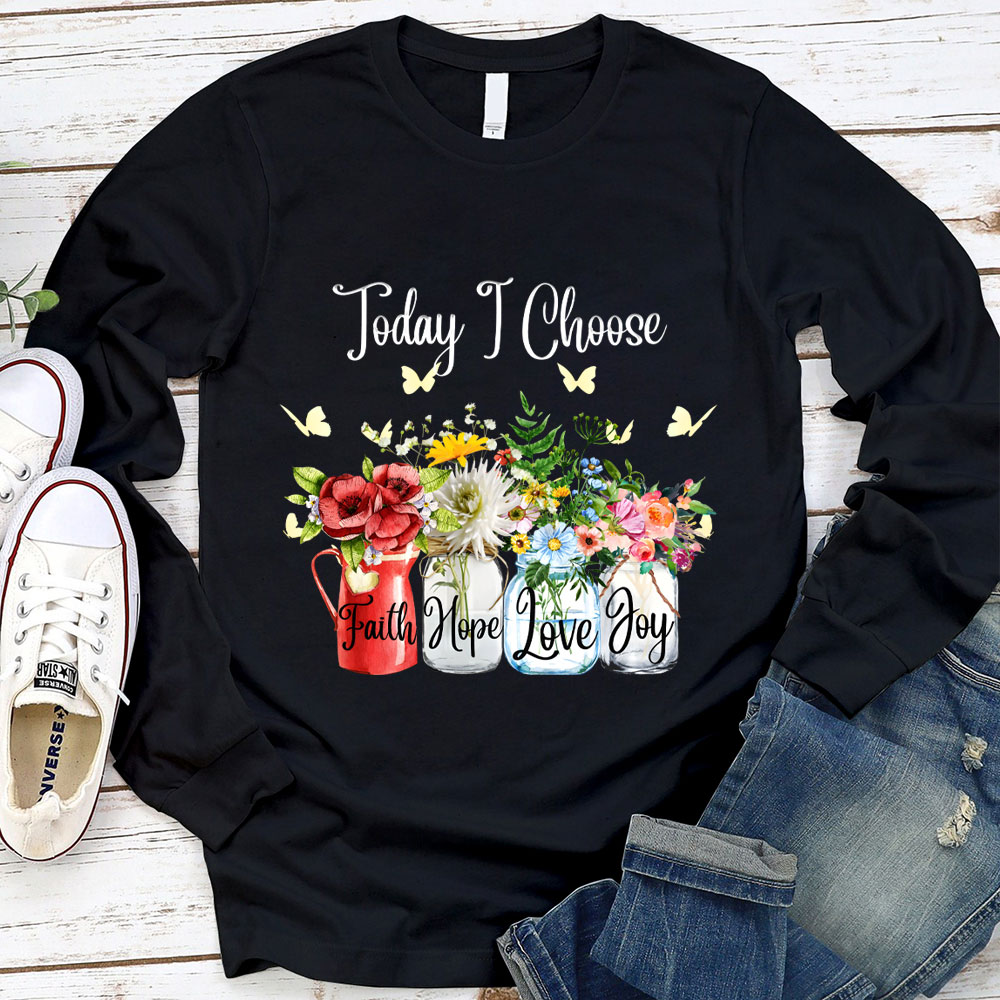 Today I Choose Faith Hope Love Joy Long Sleeve Shirt