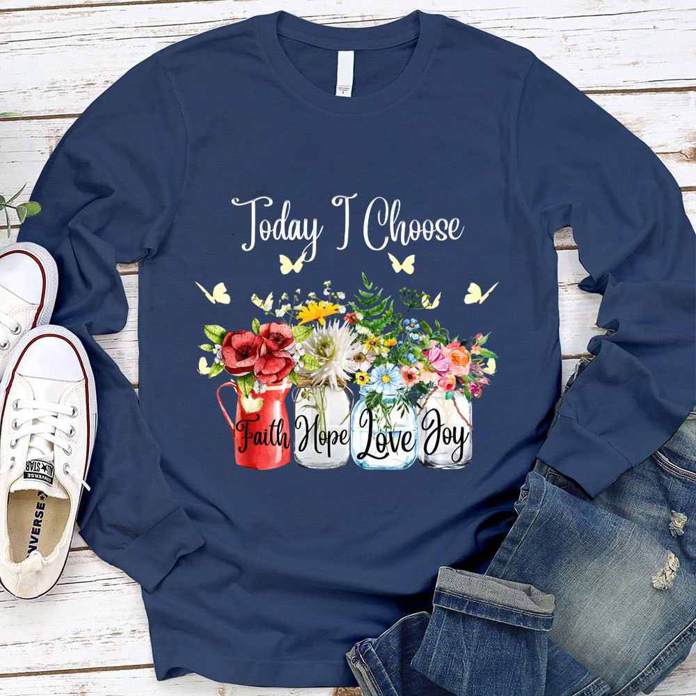 Today I Choose Faith Hope Love Joy Long Sleeve Shirt