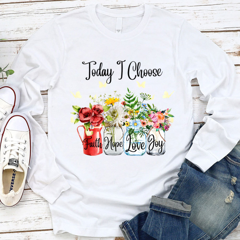 Today I Choose Faith Hope Love Joy Long Sleeve Shirt