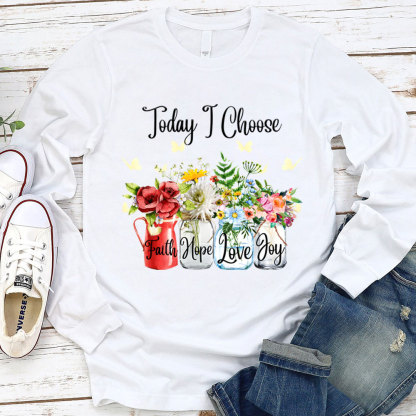 Today I Choose Faith Hope Love Joy Long Sleeve Shirt
